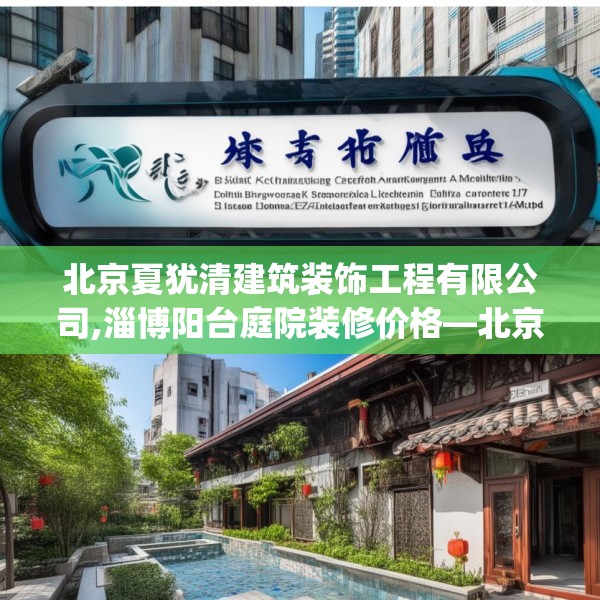 北京夏犹清建筑装饰工程有限公司,淄博阳台庭院装修价格—北京夏犹清建筑装饰工程有限公司372.a248b249c252fgy.259lkjl