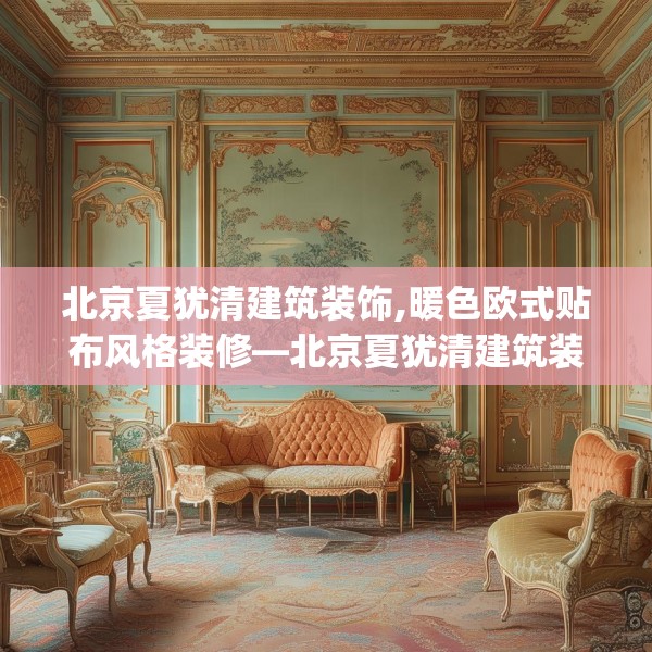 北京夏犹清建筑装饰,暖色欧式贴布风格装修—北京夏犹清建筑装饰403.a279b280c283fgy.290fdsfds
