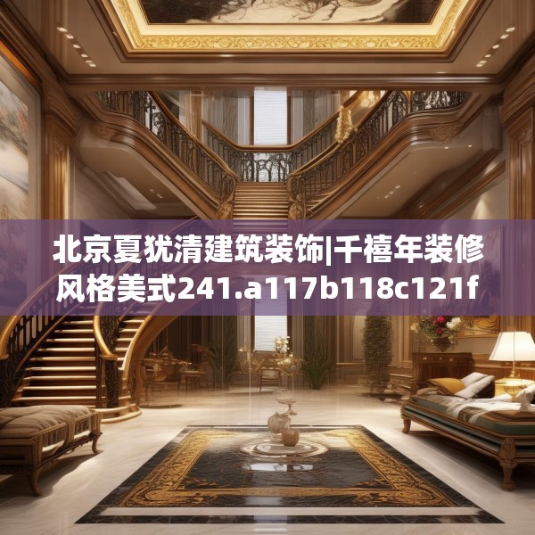 北京夏犹清建筑装饰|千禧年装修风格美式241.a117b118c121fgy.128fdsfds