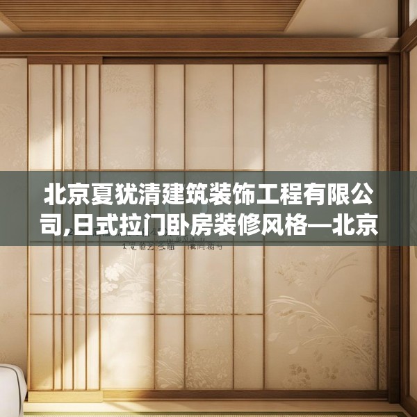 北京夏犹清建筑装饰工程有限公司,日式拉门卧房装修风格—北京夏犹清建筑装饰工程有限公司309.a185b186c189fgy.196uyk