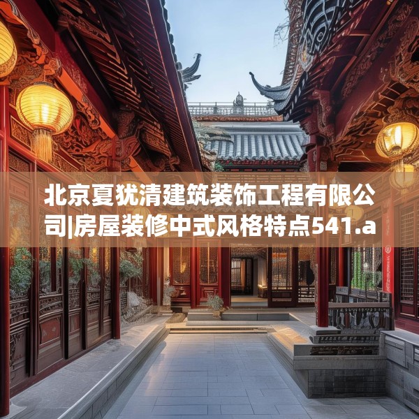 北京夏犹清建筑装饰工程有限公司|房屋装修中式风格特点541.a417b418c421fgy.428jhhj