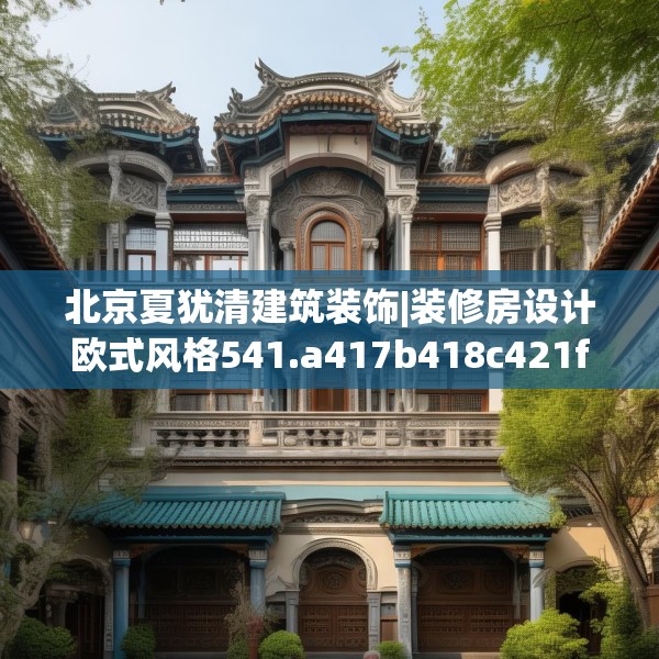 北京夏犹清建筑装饰|装修房设计欧式风格541.a417b418c421fgy.428jhhj