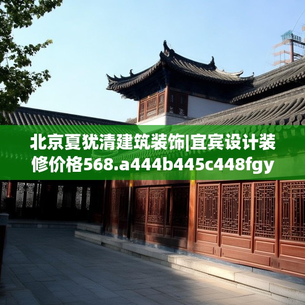 北京夏犹清建筑装饰|宜宾设计装修价格568.a444b445c448fgy.455sdA