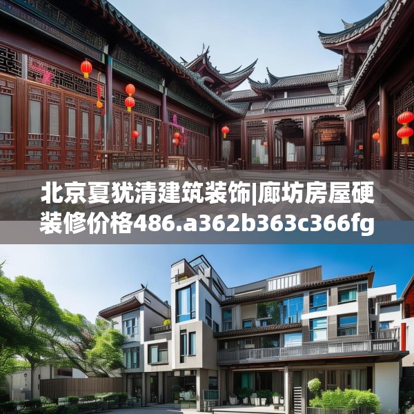 北京夏犹清建筑装饰|廊坊房屋硬装修价格486.a362b363c366fgy.373nbn