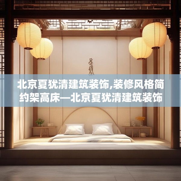 北京夏犹清建筑装饰,装修风格简约架高床—北京夏犹清建筑装饰213.a89b90c93fgy.100fhsg