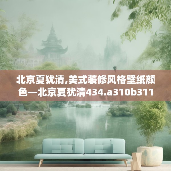 北京夏犹清,美式装修风格壁纸颜色—北京夏犹清434.a310b311c314fgy.32176667