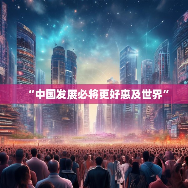 “中国发展必将更好惠及世界”