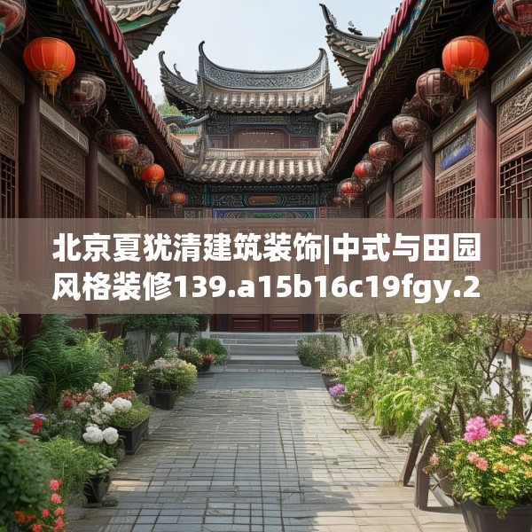 北京夏犹清建筑装饰|中式与田园风格装修139.a15b16c19fgy.26poiy