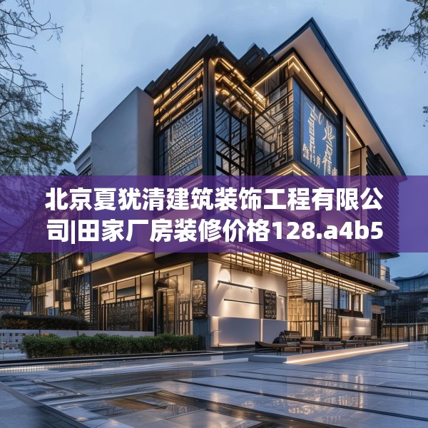 北京夏犹清建筑装饰工程有限公司|田家厂房装修价格128.a4b5c8fgy.1576684