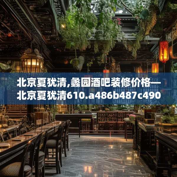 北京夏犹清,蠡园酒吧装修价格—北京夏犹清610.a486b487c490fgy.497dewqe