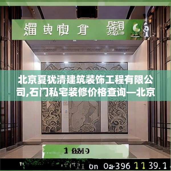 北京夏犹清建筑装饰工程有限公司,石门私宅装修价格查询—北京夏犹清建筑装饰工程有限公司155.a31b32c35fgy.42cvcx