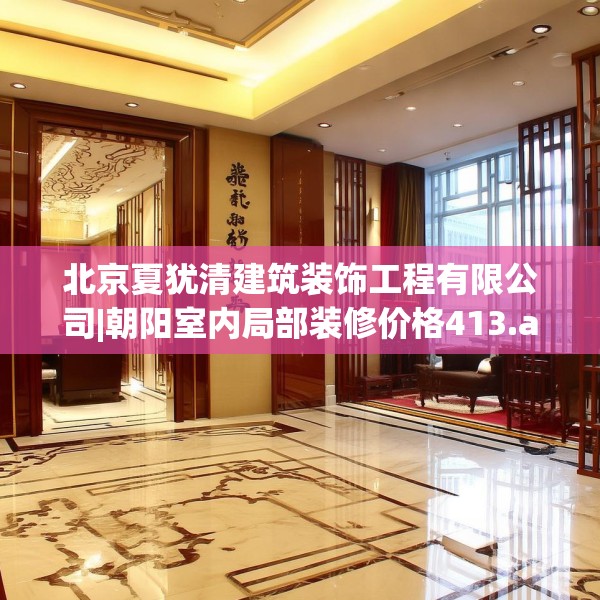 北京夏犹清建筑装饰工程有限公司|朝阳室内局部装修价格413.a289b290c293fgy.300bnbn