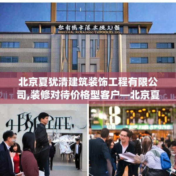 北京夏犹清建筑装饰工程有限公司,装修对待价格型客户—北京夏犹清建筑装饰工程有限公司398.a274b275c278fgy.28576669