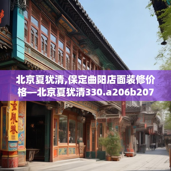 北京夏犹清,保定曲阳店面装修价格—北京夏犹清330.a206b207c210fgy.217dsfds
