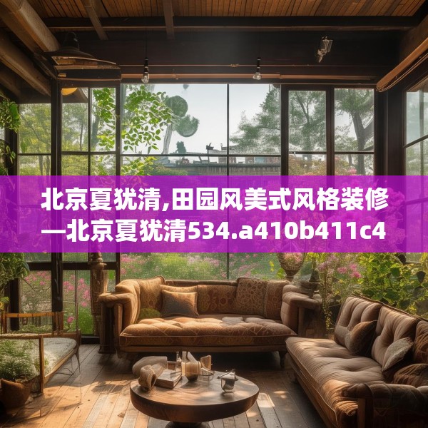 北京夏犹清,田园风美式风格装修—北京夏犹清534.a410b411c414fgy.421lkjl