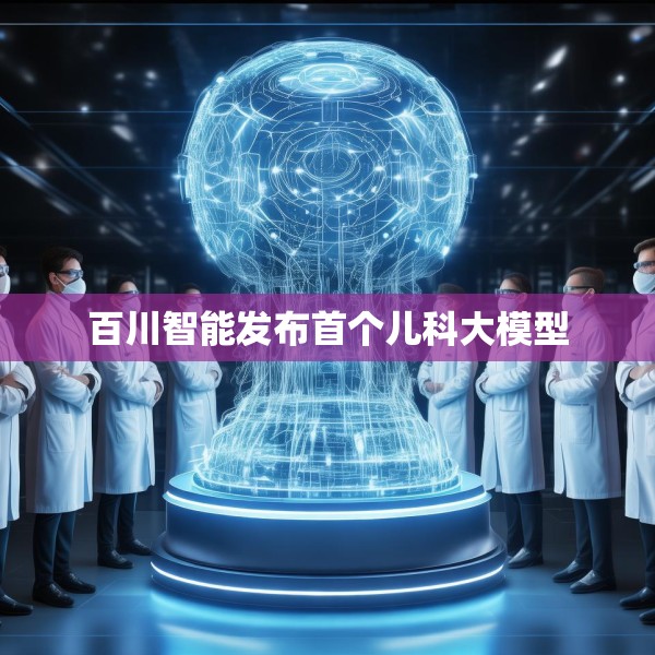 百川智能发布首个儿科大模型