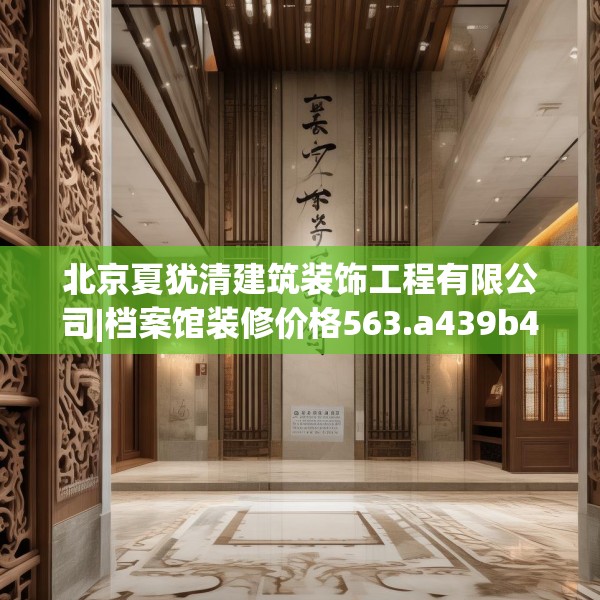 北京夏犹清建筑装饰工程有限公司|档案馆装修价格563.a439b440c443fgy.450fds