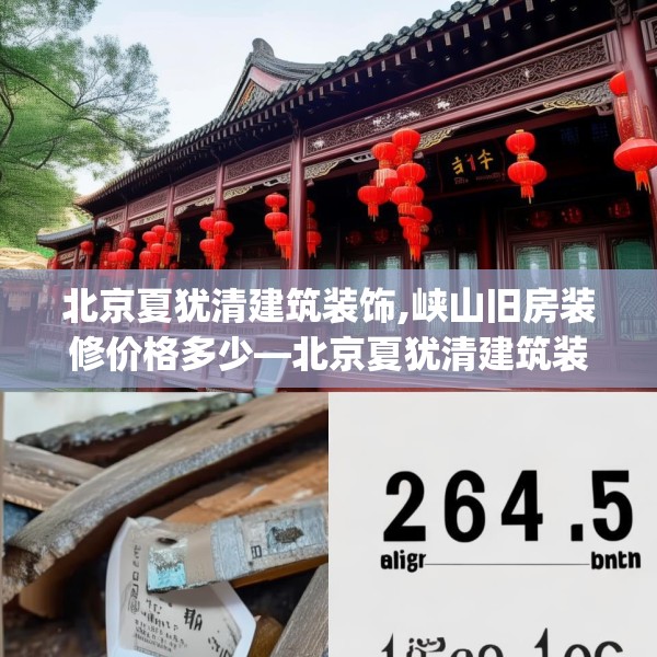 北京夏犹清建筑装饰,峡山旧房装修价格多少—北京夏犹清建筑装饰269.a145b146c149fgy.156bnbn