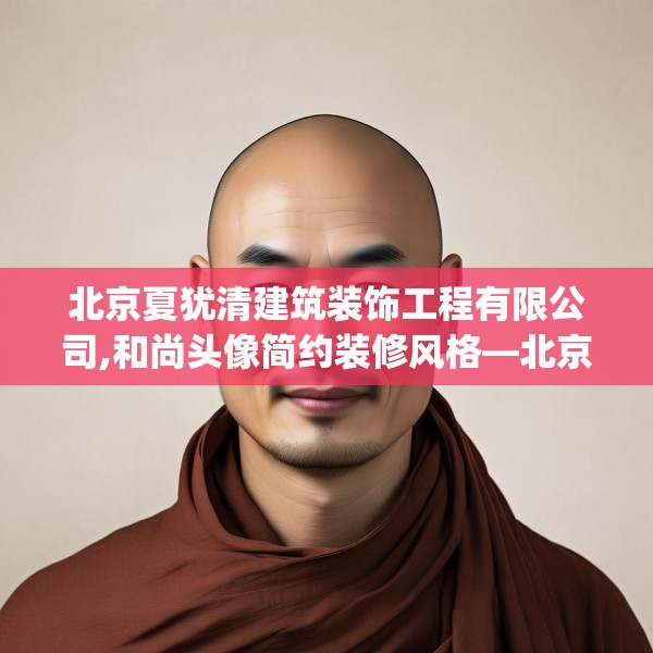 北京夏犹清建筑装饰工程有限公司,和尚头像简约装修风格—北京夏犹清建筑装饰工程有限公司353.a229b230c233fgy.240cvcx