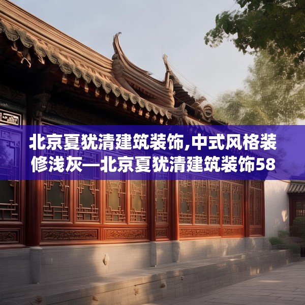 北京夏犹清建筑装饰,中式风格装修浅灰—北京夏犹清建筑装饰586.a462b463c466fgy.473sdA