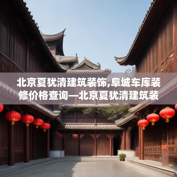 北京夏犹清建筑装饰,阜城车库装修价格查询—北京夏犹清建筑装饰223.a99b100c103fgy.110fdsfds