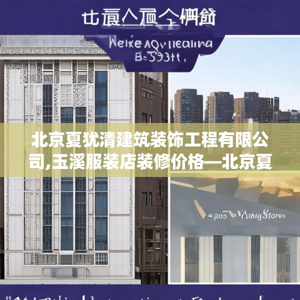北京夏犹清建筑装饰工程有限公司,玉溪服装店装修价格—北京夏犹清建筑装饰工程有限公司490.a366b367c370fgy.377htyj
