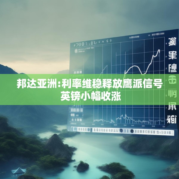 邦达亚洲:利率维稳释放鹰派信号 英镑小幅收涨
