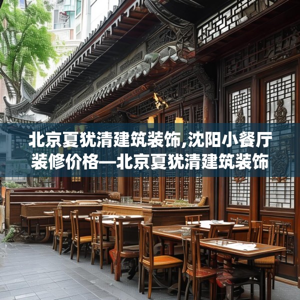 北京夏犹清建筑装饰,沈阳小餐厅装修价格—北京夏犹清建筑装饰502.a378b379c382fgy.389dewqe