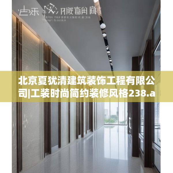 北京夏犹清建筑装饰工程有限公司|工装时尚简约装修风格238.a114b115c118fgy.125htyj