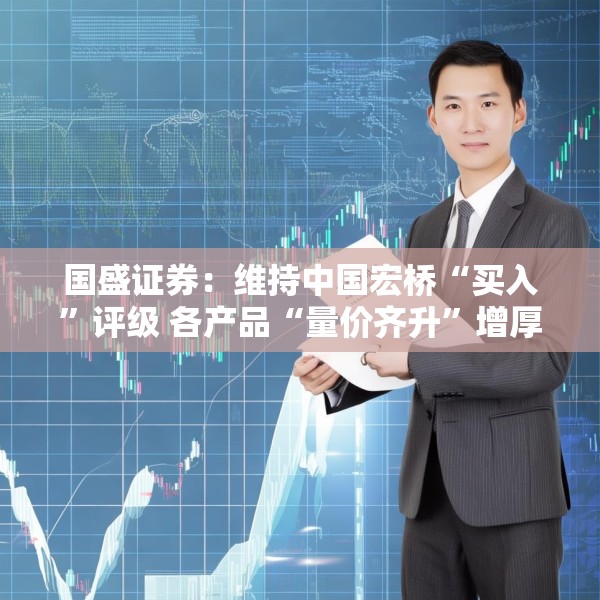国盛证券：维持中国宏桥“买入”评级 各产品“量价齐升”增厚公司业绩