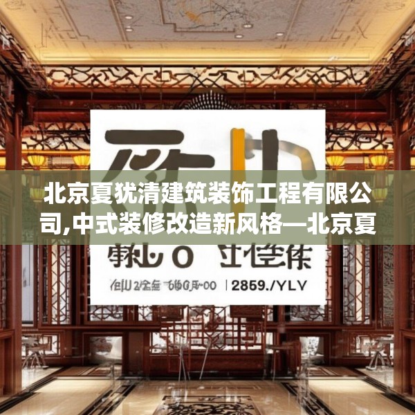 北京夏犹清建筑装饰工程有限公司,中式装修改造新风格—北京夏犹清建筑装饰工程有限公司370.a246b247c250fgy.257sdA