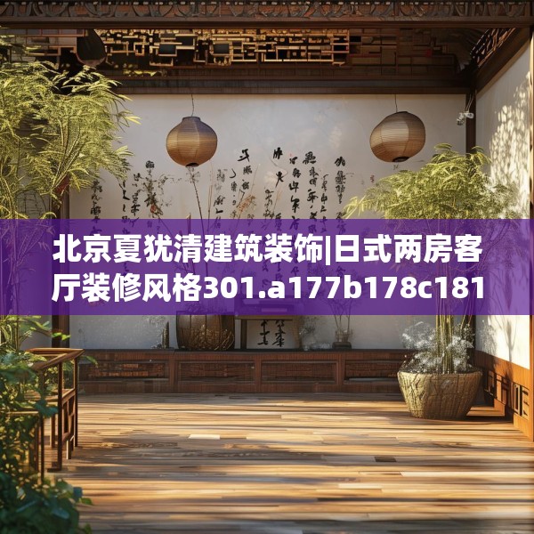 北京夏犹清建筑装饰|日式两房客厅装修风格301.a177b178c181fgy.188poiy