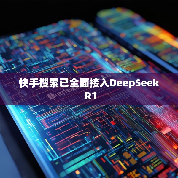 快手搜索已全面接入DeepSeek R1