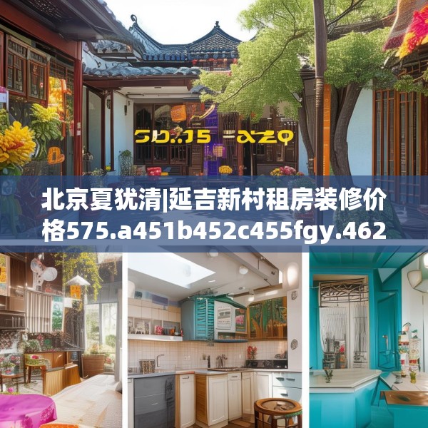 北京夏犹清|延吉新村租房装修价格575.a451b452c455fgy.462bnbn
