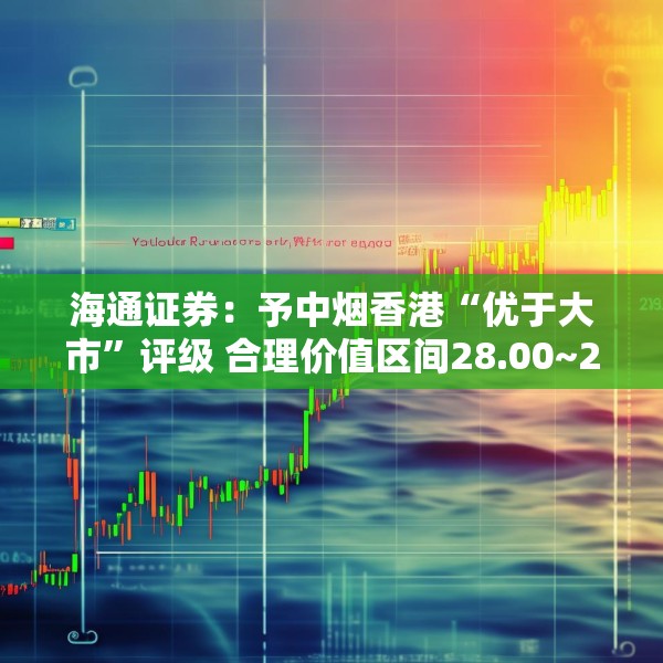海通证券：予中烟香港“优于大市”评级 合理价值区间28.00~29.40港元