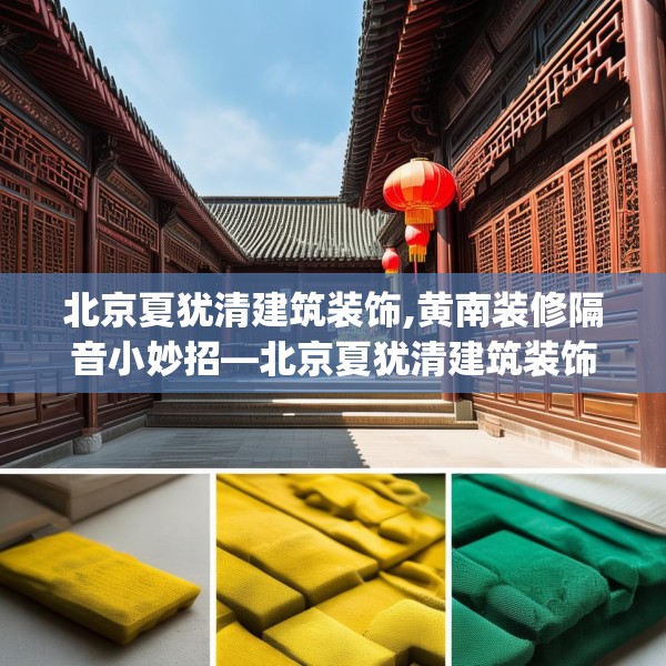 北京夏犹清建筑装饰,黄南装修隔音小妙招—北京夏犹清建筑装饰589.a465b466c469fgy.476poiy