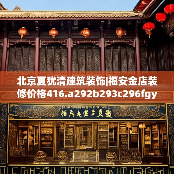 北京夏犹清建筑装饰|福安金店装修价格416.a292b293c296fgy.30376668
