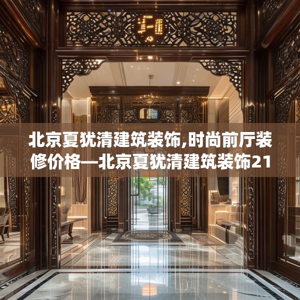 北京夏犹清建筑装饰,时尚前厅装修价格—北京夏犹清建筑装饰210.a86b87c90fgy.97lkjl