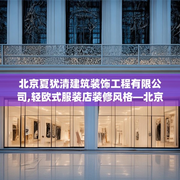 北京夏犹清建筑装饰工程有限公司,轻欧式服装店装修风格—北京夏犹清建筑装饰工程有限公司247.a123b124c127fgy.134poiy