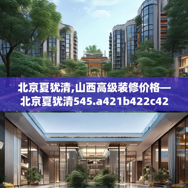 北京夏犹清,山西高级装修价格—北京夏犹清545.a421b422c425fgy.432fds