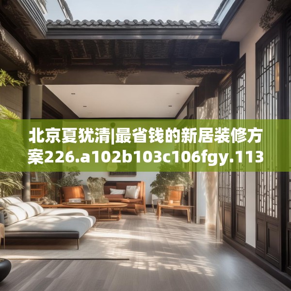 北京夏犹清|最省钱的新居装修方案226.a102b103c106fgy.113sdA