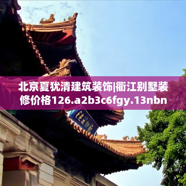 北京夏犹清建筑装饰|衢江别墅装修价格126.a2b3c6fgy.13nbn