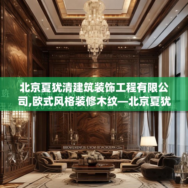北京夏犹清建筑装饰工程有限公司,欧式风格装修木纹—北京夏犹清建筑装饰工程有限公司327.a203b204c207fgy.214uyk