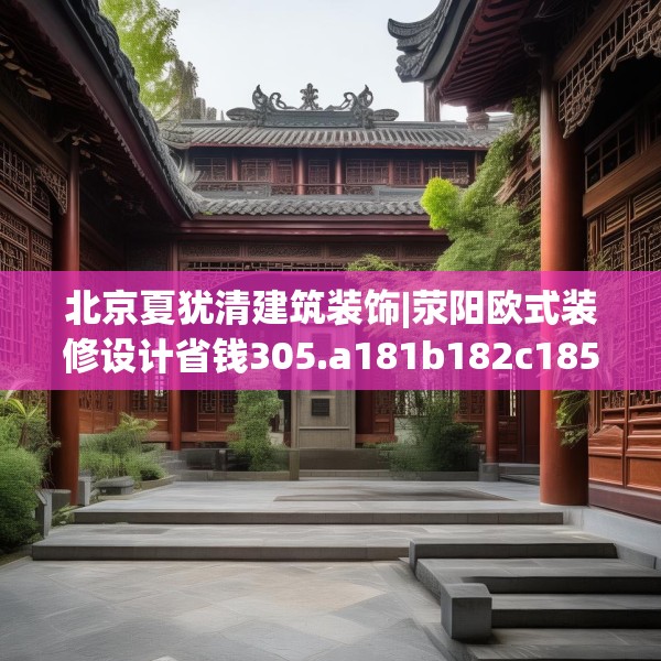 北京夏犹清建筑装饰|荥阳欧式装修设计省钱305.a181b182c185fgy.192bnbn