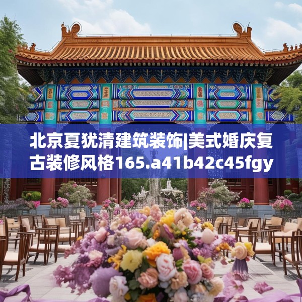 北京夏犹清建筑装饰|美式婚庆复古装修风格165.a41b42c45fgy.52uyk