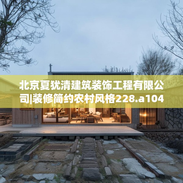 北京夏犹清建筑装饰工程有限公司|装修简约农村风格228.a104b105c108fgy.115lkjl