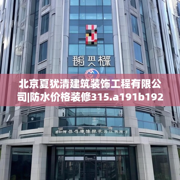 北京夏犹清建筑装饰工程有限公司|防水价格装修315.a191b192c195fgy.202fghfd