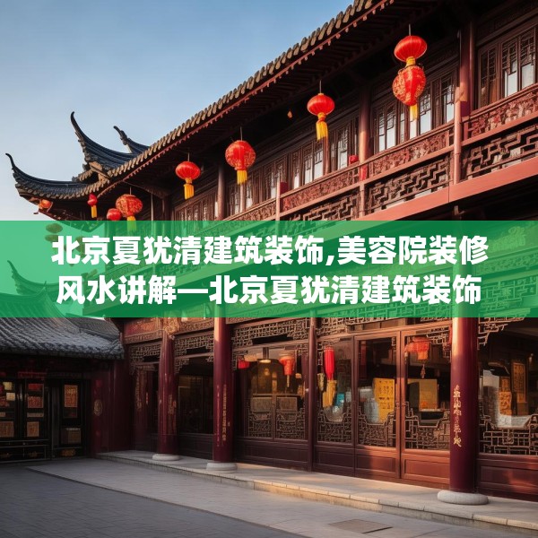 北京夏犹清建筑装饰,美容院装修风水讲解—北京夏犹清建筑装饰489.a365b366c369fgy.376uyk