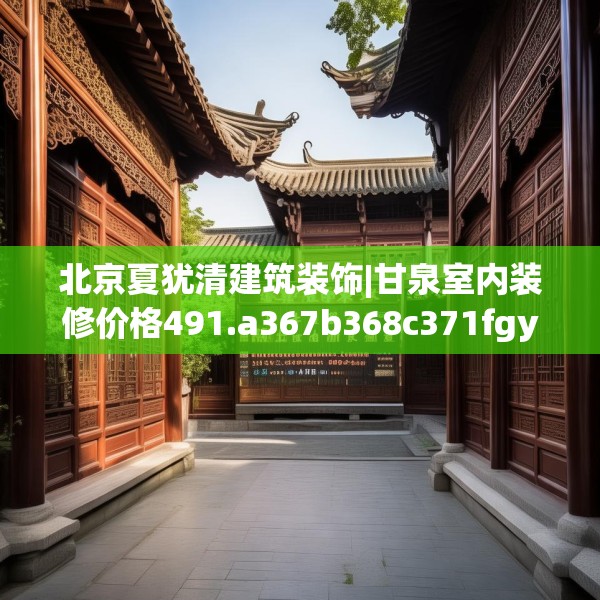 北京夏犹清建筑装饰|甘泉室内装修价格491.a367b368c371fgy.378fds
