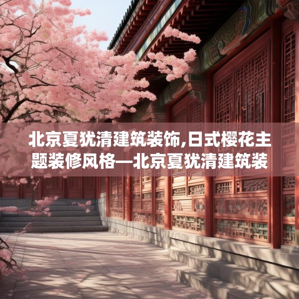 北京夏犹清建筑装饰,日式樱花主题装修风格—北京夏犹清建筑装饰165.a41b42c45fgy.52uyk